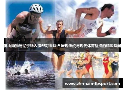 佛山南狮与辽宁铁人激烈对决解析 展现传统与现代体育碰撞的精彩瞬间