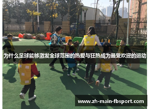 为什么足球能够激发全球范围的热爱与狂热成为最受欢迎的运动