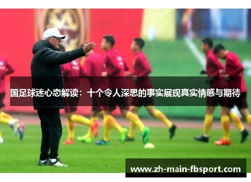 国足球迷心态解读：十个令人深思的事实展现真实情感与期待