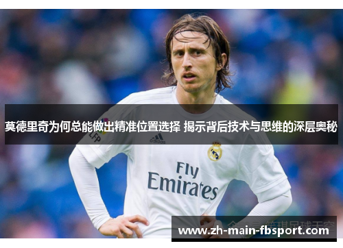 莫德里奇为何总能做出精准位置选择 揭示背后技术与思维的深层奥秘