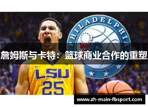 詹姆斯与卡特:篮球商业合作的重塑 詹姆斯与卡特:篮球商业合作的重塑