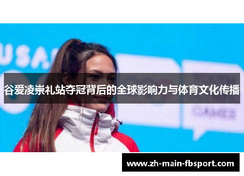 谷爱凌崇礼站夺冠背后的全球影响力与体育文化传播 谷爱凌崇礼站夺冠背后的全球影响力与体育文化传播