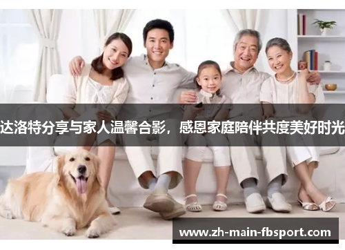 达洛特分享与家人温馨合影，感恩家庭陪伴共度美好时光