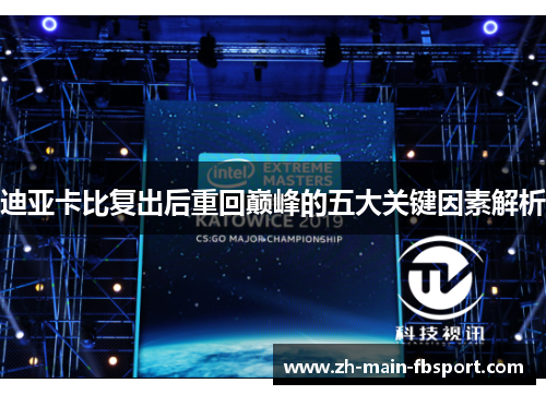 迪亚卡比复出后重回巅峰的五大关键因素解析