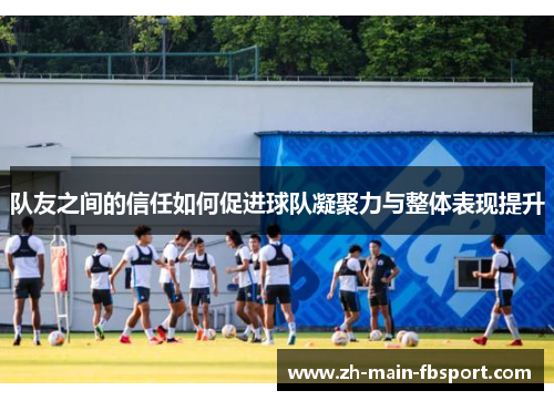 队友之间的信任如何促进球队凝聚力与整体表现提升