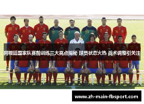 阿根廷国家队赛前训练三大亮点揭秘 球员状态火热 战术调整引关注