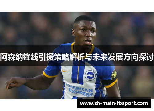 阿森纳锋线引援策略解析与未来发展方向探讨