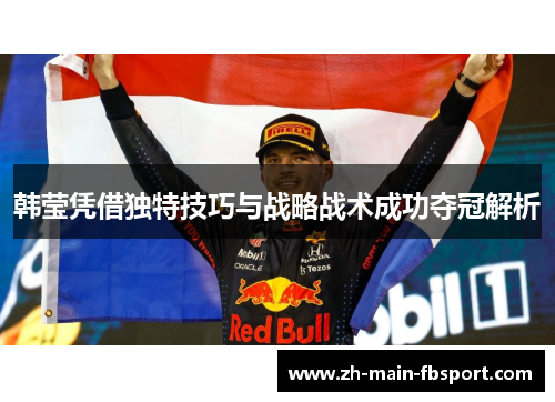 韩莹凭借独特技巧与战略战术成功夺冠解析