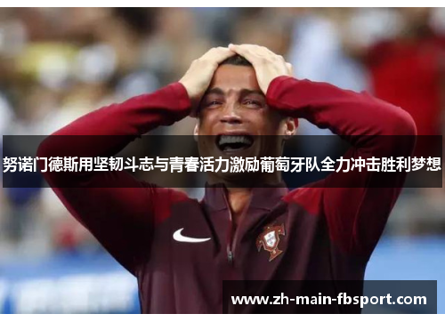 努诺门德斯用坚韧斗志与青春活力激励葡萄牙队全力冲击胜利梦想 努诺门德斯用坚韧斗志与青春活力激励葡萄牙队全力冲击胜利梦想