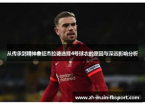 从传承到精神象征杰拉德选择4号球衣的原因与深远影响分析