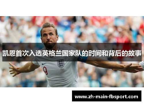 凯恩首次入选英格兰国家队的时间和背后的故事 凯恩首次入选英格兰国家队的时间和背后的故事