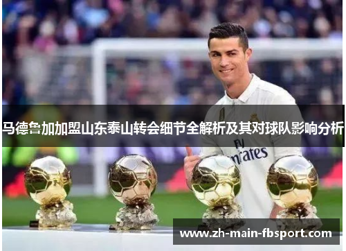 马德鲁加加盟山东泰山转会细节全解析及其对球队影响分析