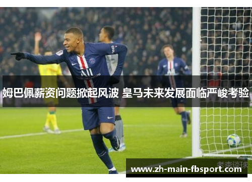 姆巴佩薪资问题掀起风波 皇马未来发展面临严峻考验