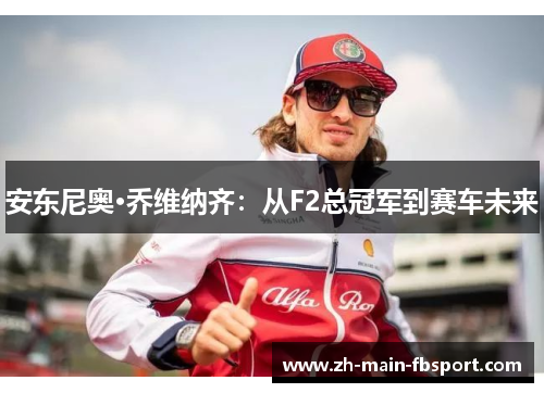 安东尼奥·乔维纳齐：从F2总冠军到赛车未来