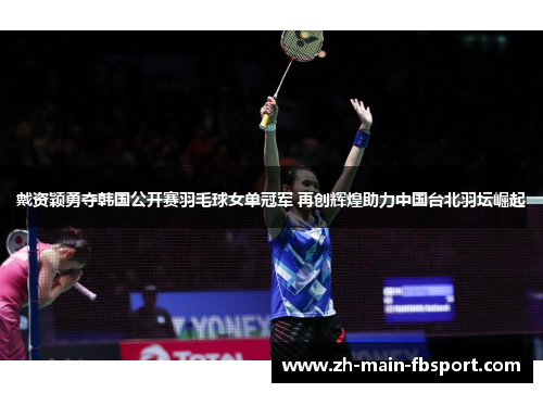 戴资颖勇夺韩国公开赛羽毛球女单冠军 再创辉煌助力中国台北羽坛崛起