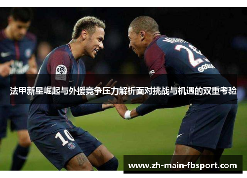法甲新星崛起与外援竞争压力解析面对挑战与机遇的双重考验