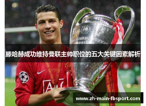 滕哈赫成功维持曼联主帅职位的五大关键因素解析
