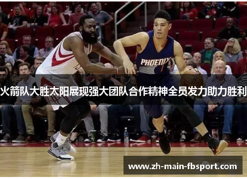 火箭队大胜太阳展现强大团队合作精神全员发力助力胜利