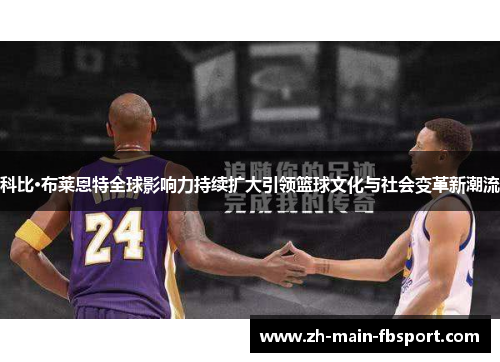 科比·布莱恩特全球影响力持续扩大引领篮球文化与社会变革新潮流