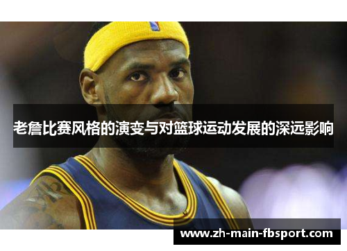 老詹比赛风格的演变与对篮球运动发展的深远影响