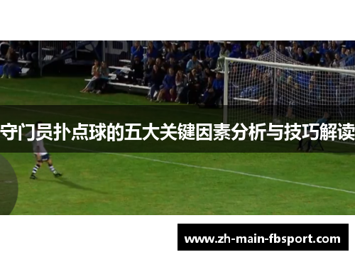 守门员扑点球的五大关键因素分析与技巧解读 守门员扑点球的五大关键因素分析与技巧解读