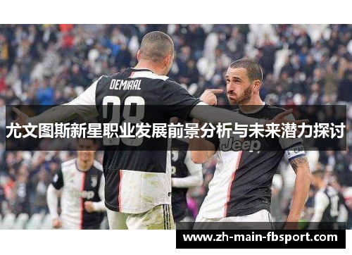 尤文图斯新星职业发展前景分析与未来潜力探讨 尤文图斯新星职业发展前景分析与未来潜力探讨