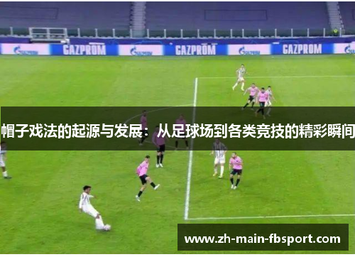 帽子戏法的起源与发展：从足球场到各类竞技的精彩瞬间