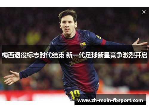 梅西退役标志时代结束 新一代足球新星竞争激烈开启