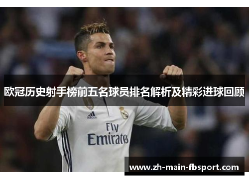 欧冠历史射手榜前五名球员排名解析及精彩进球回顾