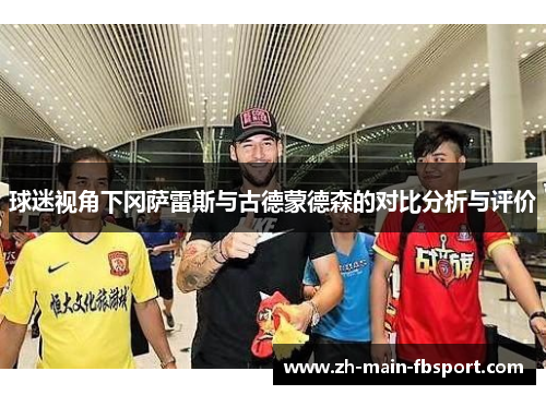 球迷视角下冈萨雷斯与古德蒙德森的对比分析与评价