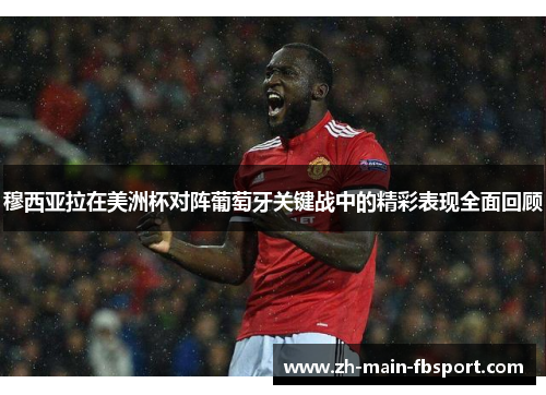 穆西亚拉在美洲杯对阵葡萄牙关键战中的精彩表现全面回顾 穆西亚拉在美洲杯对阵葡萄牙关键战中的精彩表现全面回顾