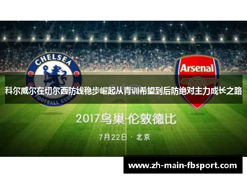 科尔威尔在切尔西防线稳步崛起从青训希望到后防绝对主力成长之路 科尔威尔在切尔西防线稳步崛起从青训希望到后防绝对主力成长之路