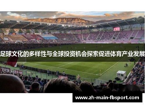 足球文化的多样性与全球投资机会探索促进体育产业发展