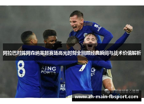 阿拉巴对阵阿森纳英超赛场高光时刻全回顾经典瞬间与战术价值解析