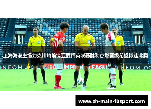 上海海港主场力克川崎前锋亚冠精英联赛胜利点燃晋级希望球迷沸腾 上海海港主场力克川崎前锋亚冠精英联赛胜利点燃晋级希望球迷沸腾