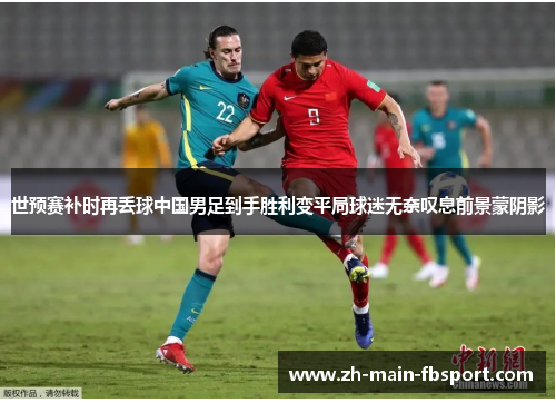世预赛补时再丢球中国男足到手胜利变平局球迷无奈叹息前景蒙阴影 世预赛补时再丢球中国男足到手胜利变平局球迷无奈叹息前景蒙阴影