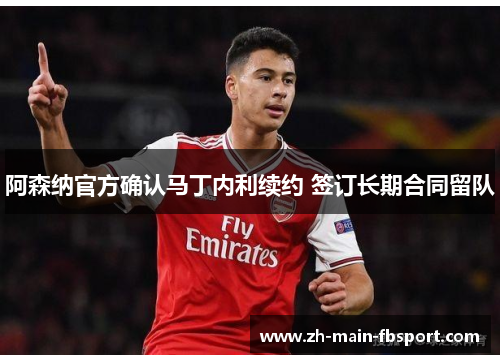 阿森纳官方确认马丁内利续约 签订长期合同留队